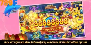 Cách Kết Hợp Chơi Bắn Cá Với Nhiệm Vụ Ngày/Tuần Để Tối Ưu Thưởng Tại 789F
