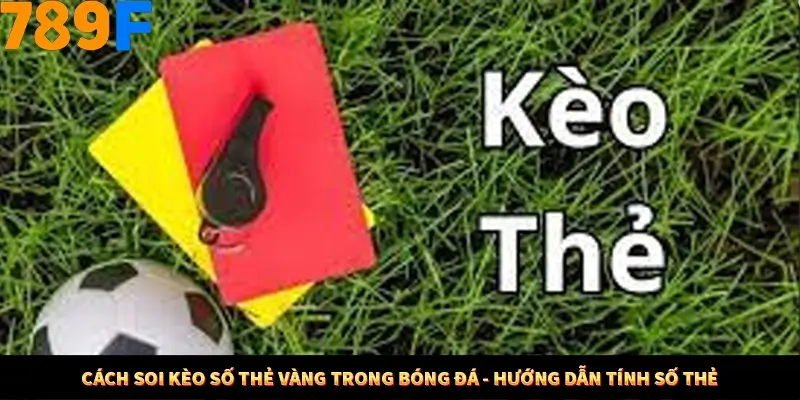 Cách soi kèo số thẻ vàng trong bóng đá - Hướng dẫn tính số thẻ