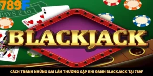 Cách Tránh Những Sai Lầm Thường Gặp Khi Đánh Blackjack Tại 789F