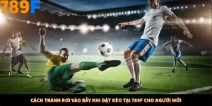 Cách Tránh Rơi Vào Bẫy Khi Đặt Kèo Tại 789F Cho Người Mới