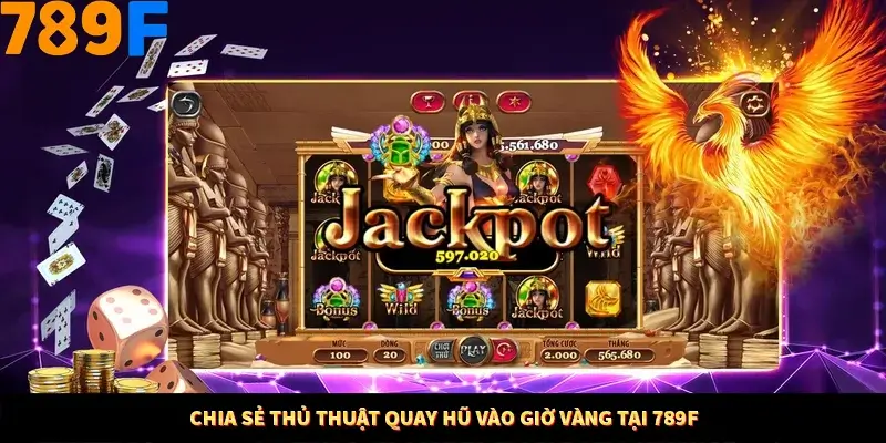 Chia sẻ thủ thuật quay hũ vào giờ vàng tại 789F