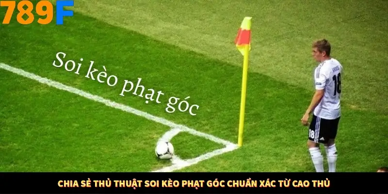 Chia sẻ thủ thuật soi kèo phạt góc chuẩn xác từ cao thủ