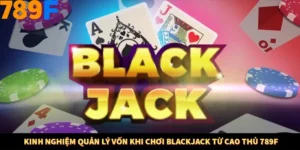 Kinh Nghiệm Quản Lý Vốn Khi Chơi Blackjack Từ Cao Thủ 789F