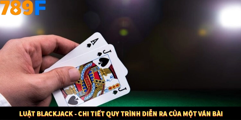 Nổ Hũ Online 789F Có Kiểm Soát Thuật Toán Không 7 Luật Blackjack - Chi tiết quy trình diễn ra của một ván bài