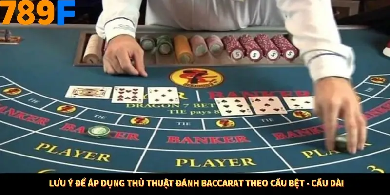 Lưu ý để áp dụng thủ thuật đánh baccarat theo cầu bệt - cầu dài