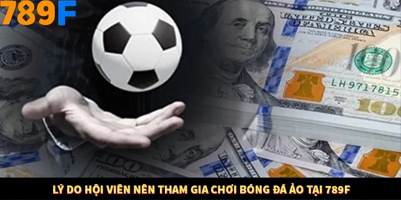 Lý do hội viên nên tham gia chơi bóng đá ảo tại 789F