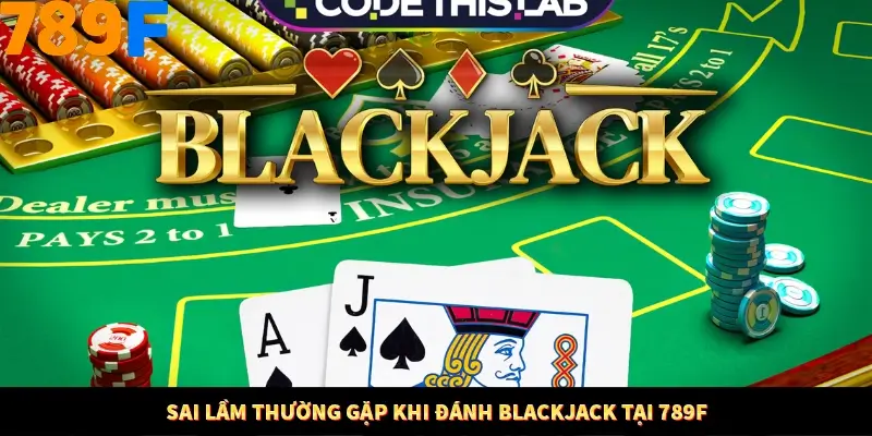 Sai lầm thường gặp khi đánh Blackjack tại 789F