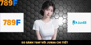 So Sánh 789F Với Jun88 - Hai Thương Hiệu Đẳng Cấp Top Đầu