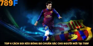 Top 4 Cách Soi Kèo bóng Đá Chuẩn Xác Cho Người Mới Tại 789F