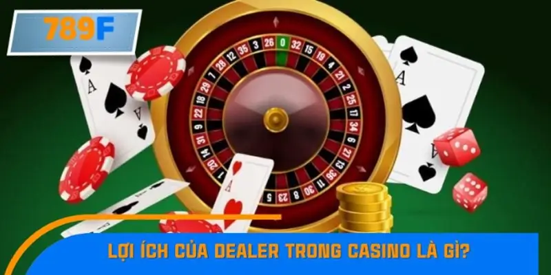 Lợi ích của Dealer trong Casino là gì? Lợi ích của Dealer trong Casino là gì?