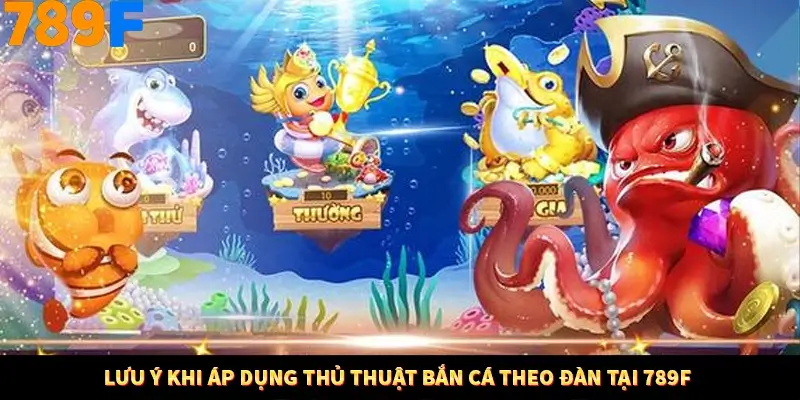 Lưu ý khi áp dụng thủ thuật bắn cá theo đàn tại 789F