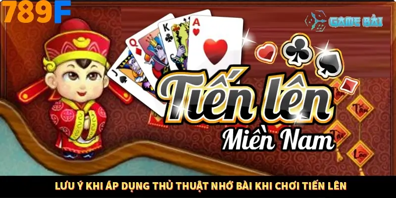 Lưu ý khi áp dụng thủ thuật nhớ bài khi chơi Tiến lên Lưu ý khi áp dụng thủ thuật nhớ bài khi chơi Tiến lên