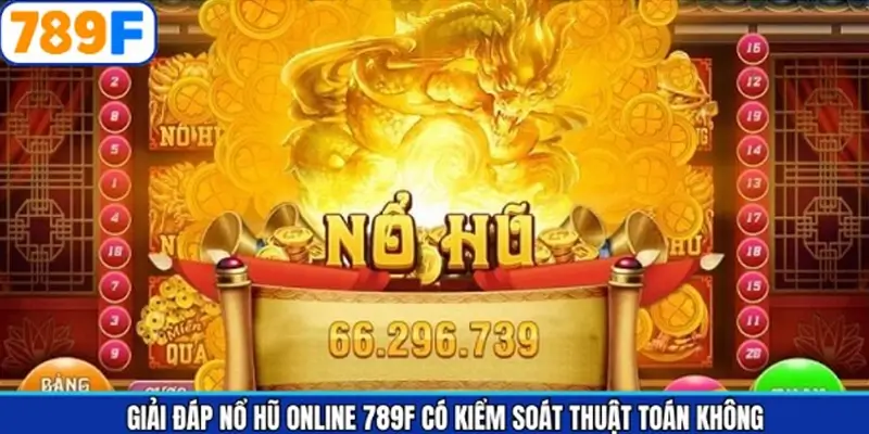 Giải đáp Nổ Hũ online 789F có kiểm soát thuật toán không